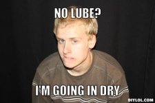 cool-hand-matt-meme-generator-no-lube-i-m-going-in-dry-e8b46e.jpg